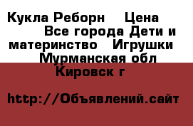 Кукла Реборн  › Цена ­ 13 300 - Все города Дети и материнство » Игрушки   . Мурманская обл.,Кировск г.